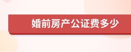 婚前房产公证费多少