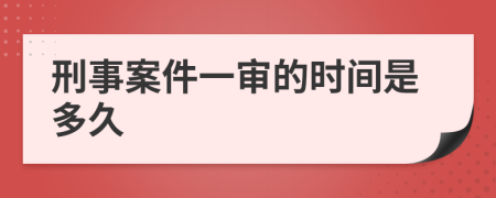 刑事案件一审的时间是多久