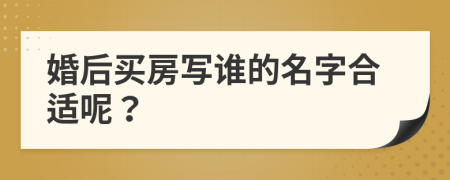 婚后买房写谁的名字合适呢？