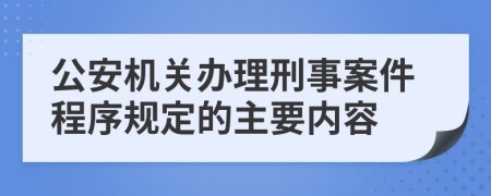 公安机关办理刑事案件程序规定的主要内容