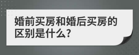 婚前买房和婚后买房的区别是什么?