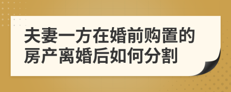 夫妻一方在婚前购置的房产离婚后如何分割