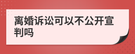 离婚诉讼可以不公开宣判吗