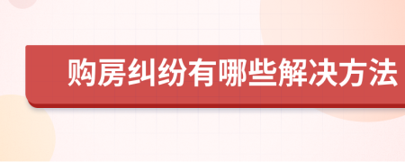 购房纠纷有哪些解决方法