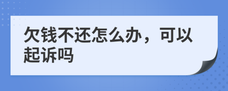 欠钱不还怎么办，可以起诉吗