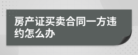 房产证买卖合同一方违约怎么办