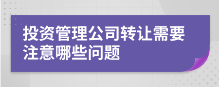 投资管理公司转让需要注意哪些问题