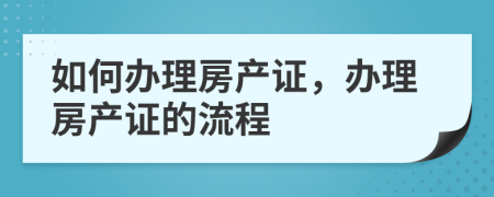 如何办理房产证，办理房产证的流程