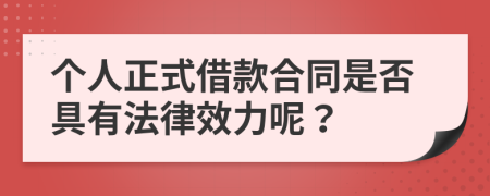 个人正式借款合同是否具有法律效力呢？