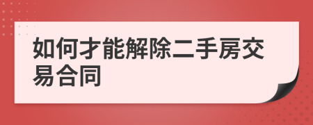 如何才能解除二手房交易合同