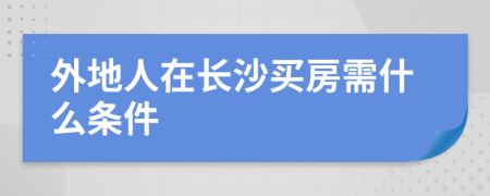 外地人在长沙买房需什么条件