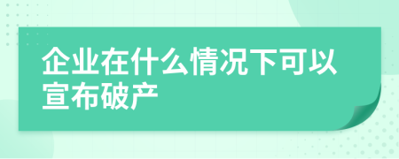 企业在什么情况下可以宣布破产