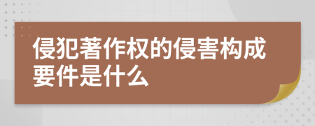 侵犯著作权的侵害构成要件是什么