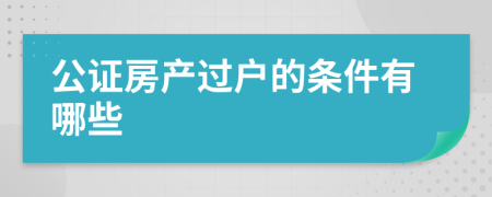 公证房产过户的条件有哪些