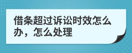 借条超过诉讼时效怎么办，怎么处理