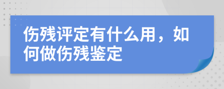 伤残评定有什么用，如何做伤残鉴定