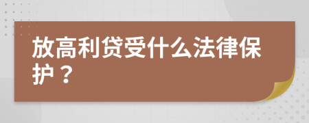 放高利贷受什么法律保护？