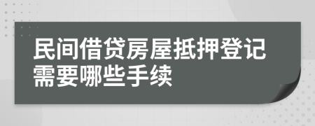 民间借贷房屋抵押登记需要哪些手续