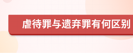 虐待罪与遗弃罪有何区别