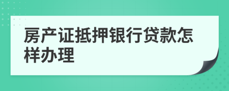 房产证抵押银行贷款怎样办理