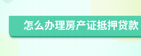 怎么办理房产证抵押贷款