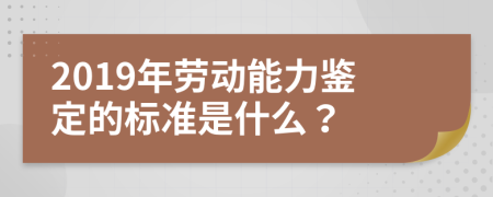 2019年劳动能力鉴定的标准是什么？