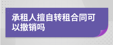 承租人擅自转租合同可以撤销吗