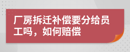 厂房拆迁补偿要分给员工吗，如何赔偿