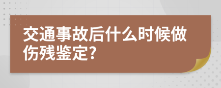 交通事故后什么时候做伤残鉴定?