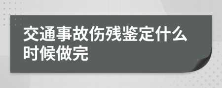 交通事故伤残鉴定什么时候做完