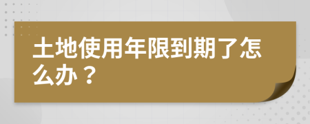 土地使用年限到期了怎么办？