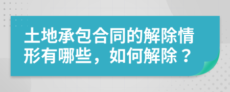 土地承包合同的解除情形有哪些，如何解除？