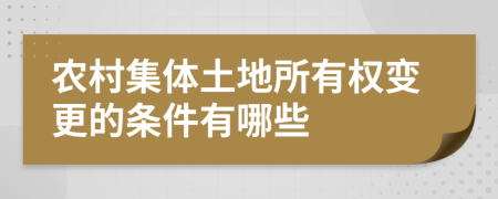 农村集体土地所有权变更的条件有哪些