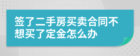 签了二手房买卖合同不想买了定金怎么办