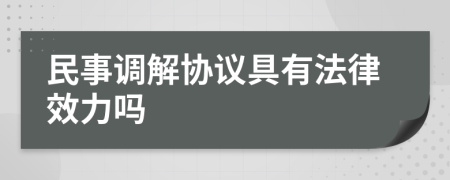 民事调解协议具有法律效力吗