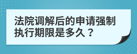 法院调解后的申请强制执行期限是多久？