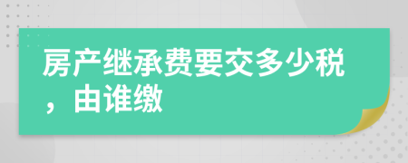 房产继承费要交多少税，由谁缴
