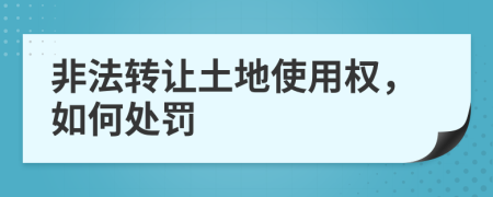 非法转让土地使用权，如何处罚