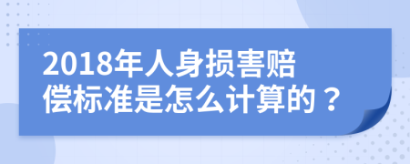 2018年人身损害赔偿标准是怎么计算的？