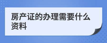 房产证的办理需要什么资料