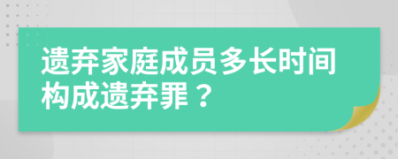 遗弃家庭成员多长时间构成遗弃罪？