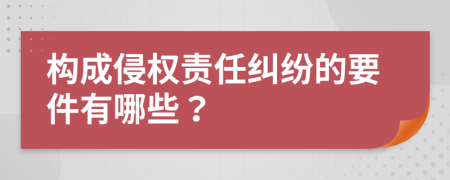 构成侵权责任纠纷的要件有哪些？