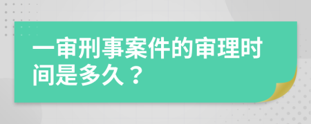 一审刑事案件的审理时间是多久？