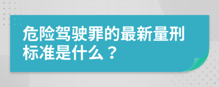 危险驾驶罪的最新量刑标准是什么？