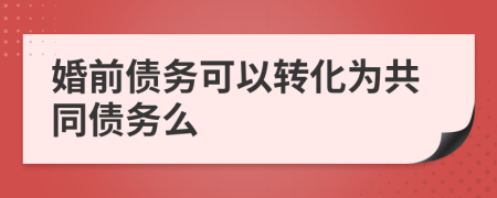 婚前债务可以转化为共同债务么