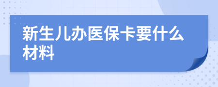 新生儿办医保卡要什么材料