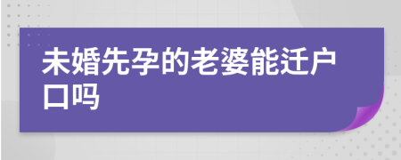 未婚先孕的老婆能迁户口吗