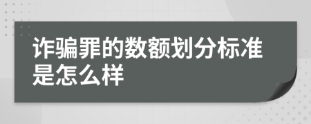 诈骗罪的数额划分标准是怎么样