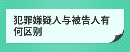 犯罪嫌疑人与被告人有何区别