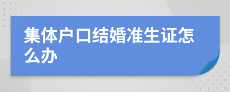 集体户口结婚准生证怎么办